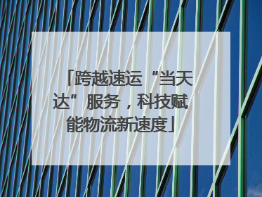 跨越速运“当天达”服务，科技赋能物流新速度