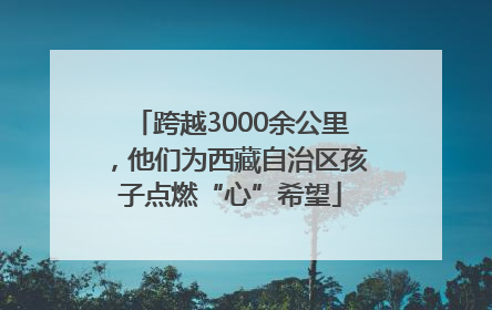 跨越3000余公里，他们为西藏自治区孩子点燃“心”希望