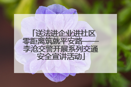 送法进企业进社区 零距离筑就平安路——李沧交警开展系列交通安全宣讲活动