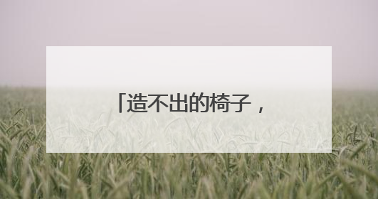 造不出的椅子，回不去的制造业