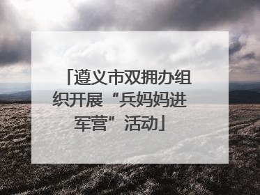 遵义市双拥办组织开展“兵妈妈进军营”活动
