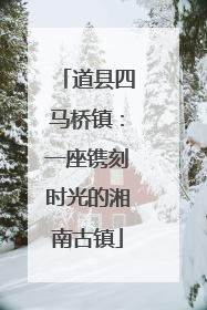 道县四马桥镇：一座镌刻时光的湘南古镇