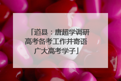 道县：唐超学调研高考备考工作并寄语广大高考学子
