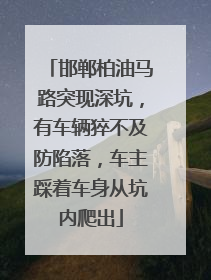 邯郸柏油马路突现深坑，有车辆猝不及防陷落，车主踩着车身从坑内爬出