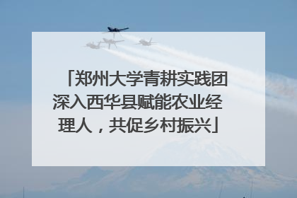 郑州大学青耕实践团深入西华县赋能农业经理人，共促乡村振兴