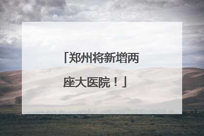 郑州将新增两座大医院！