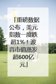 重磅数据公布，美元指数一度跌超1%！波音市值蒸发超600亿元