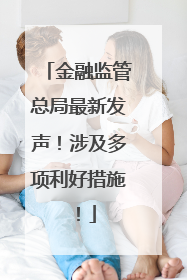 金融监管总局最新发声！涉及多项利好措施！
