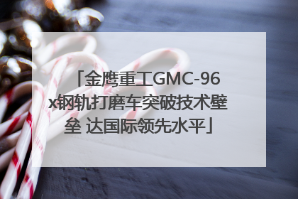 金鹰重工GMC-96x钢轨打磨车突破技术壁垒 达国际领先水平
