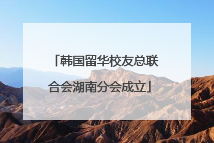 韩国留华校友总联合会湖南分会成立