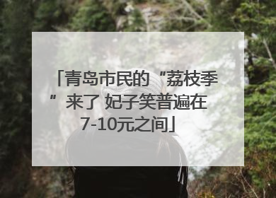 青岛市民的“荔枝季”来了 妃子笑普遍在7-10元之间