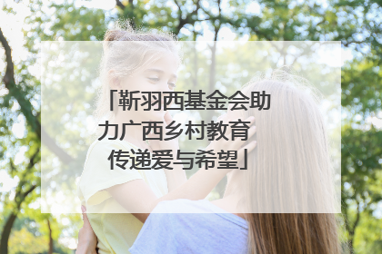 靳羽西基金会助力广西乡村教育 传递爱与希望