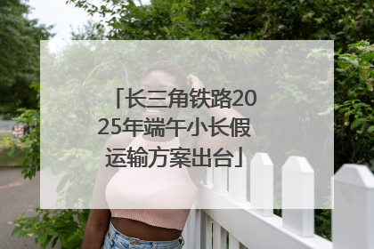 长三角铁路2025年端午小长假运输方案出台