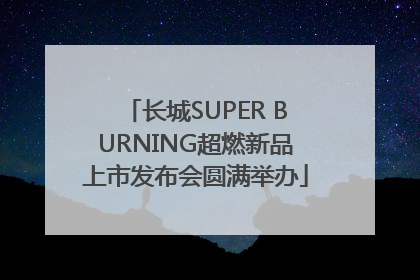 长城SUPER BURNING超燃新品上市发布会圆满举办