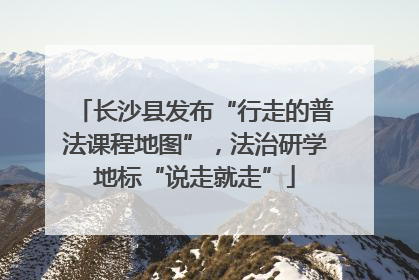 长沙县发布“行走的普法课程地图”，法治研学地标“说走就走”