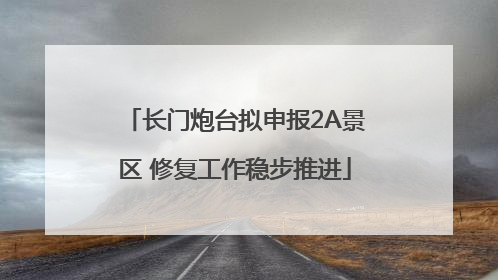 长门炮台拟申报2A景区 修复工作稳步推进