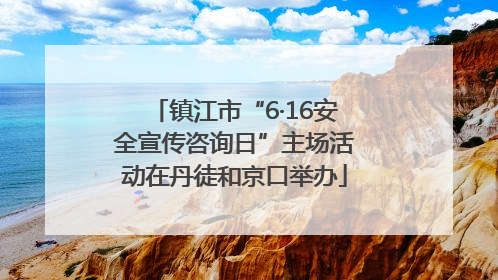 镇江市“6·16安全宣传咨询日”主场活动在丹徒和京口举办