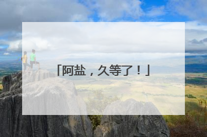阿盐，久等了！