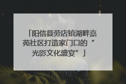 阳信县劳店镇湖畔嘉苑社区打造家门口的“光影文化盛宴”
