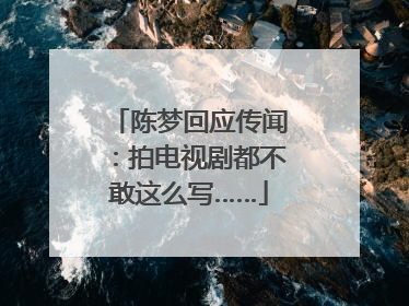 陈梦回应传闻：拍电视剧都不敢这么写……