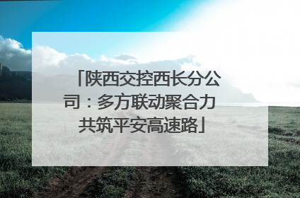 陕西交控西长分公司：多方联动聚合力 共筑平安高速路