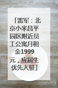 雷军：北京小米昌平园区附近员工公寓月租金1999元，应届生优先入驻