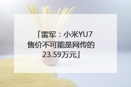 雷军：小米YU7售价不可能是网传的23.59万元