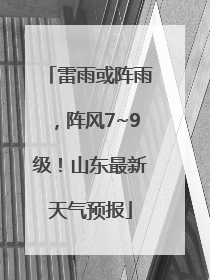 雷雨或阵雨，阵风7~9级！山东最新天气预报