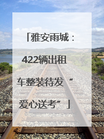 雅安雨城：422辆出租车整装待发“爱心送考”
