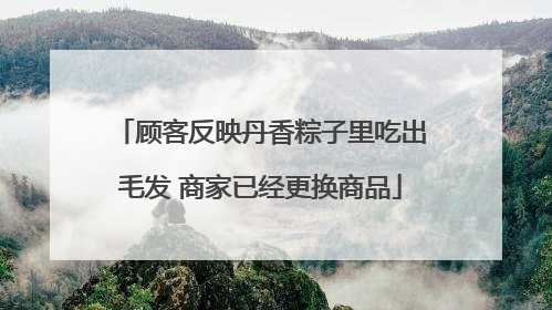 顾客反映丹香粽子里吃出毛发 商家已经更换商品