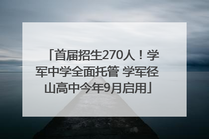 首届招生270人！学军中学全面托管 学军径山高中今年9月启用
