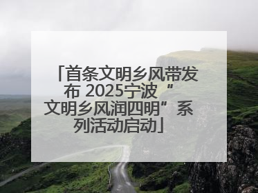 首条文明乡风带发布 2025宁波“文明乡风润四明”系列活动启动