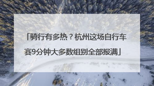 骑行有多热？杭州这场自行车赛9分钟大多数组别全部报满