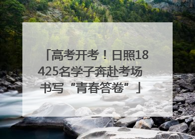 高考开考！日照18425名学子奔赴考场书写“青春答卷”