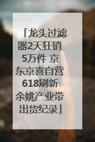 龙头过滤器2天狂销5万件 京东京喜自营618刷新余姚产业带出货纪录