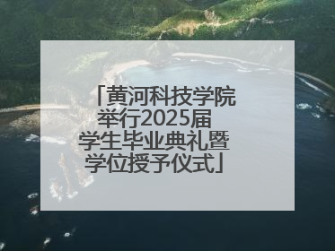 黄河科技学院举行2025届学生毕业典礼暨学位授予仪式