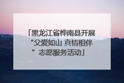 黑龙江省桦南县开展“父爱如山 真情相伴”志愿服务活动