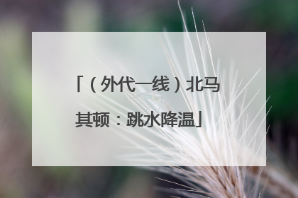 （外代一线）北马其顿：跳水降温