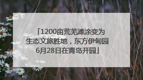 1200亩荒芜滩涂变为生态文旅胜地，东方伊甸园6月28日在青岛开园