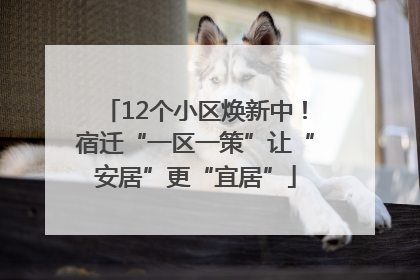 12个小区焕新中！宿迁“一区一策”让“安居”更“宜居”