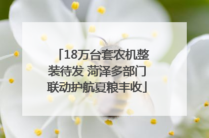 18万台套农机整装待发 菏泽多部门联动护航夏粮丰收
