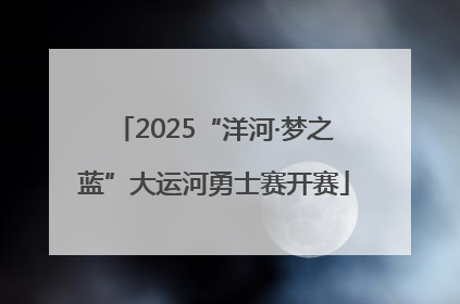 2025“洋河·梦之蓝”大运河勇士赛开赛
