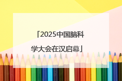 2025中国脑科学大会在汉启幕