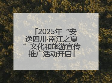 2025年“安逸四川·南江之夏”文化和旅游宣传推广活动开启