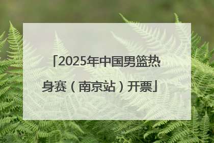 2025年中国男篮热身赛（南京站）开票