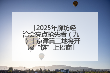 2025年廊坊经洽会亮点抢先看（九）丨京津冀三地将开展“链”上招商