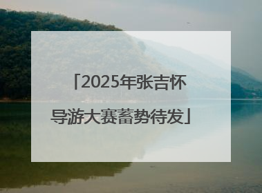 2025年张吉怀导游大赛蓄势待发
