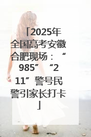 2025年全国高考安徽合肥现场：“985”“211”警号民警引家长打卡
