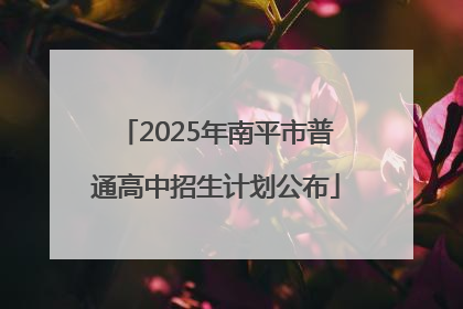 2025年南平市普通高中招生计划公布