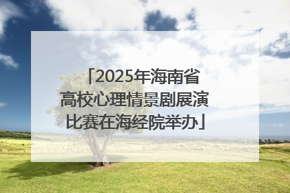2025年海南省高校心理情景剧展演比赛在海经院举办